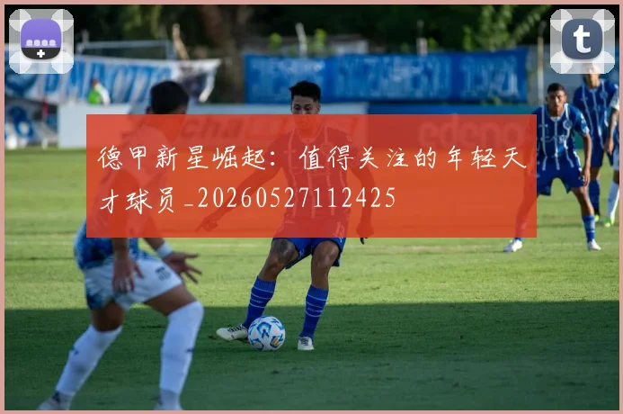 德甲新星崛起：值得关注的年轻天才球员_20260527112425