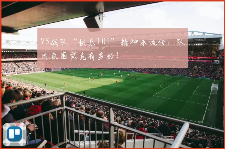 V5战队“快乐101”精神永流传，队内氛围究竟有多好！
