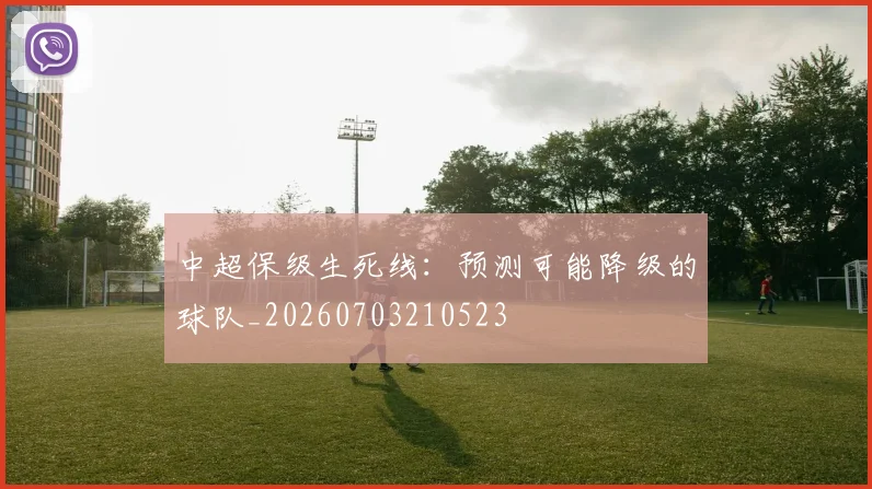 中超保级生死线:预测可能降级的球队_20260703210523