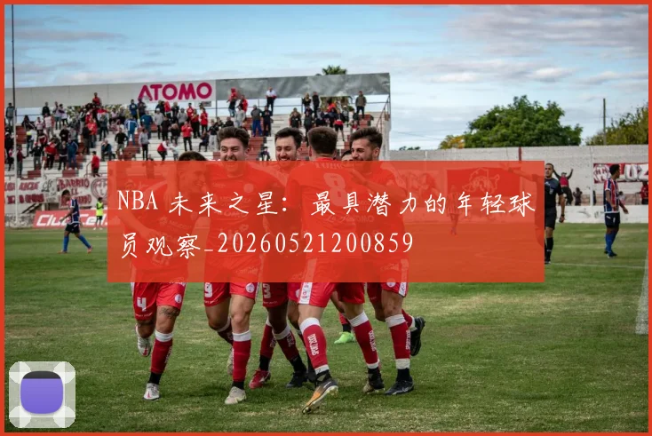 NBA 未来之星：最具潜力的年轻球员观察_20260521200859