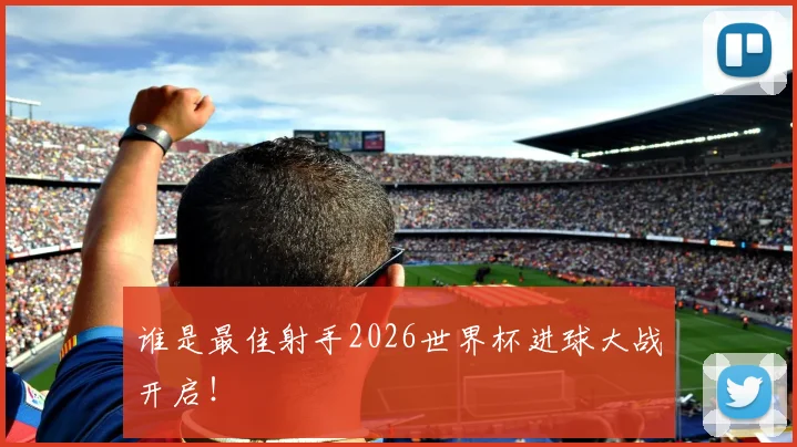 谁是最佳射手2026世界杯进球大战开启！
