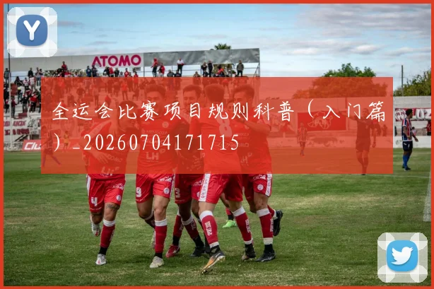 全运会比赛项目规则科普(入门篇)_20260704171715
