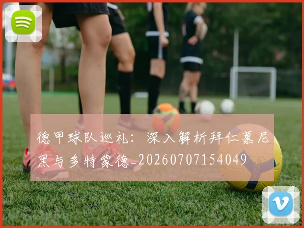 德甲球队巡礼:深入解析拜仁慕尼黑与多特蒙德_20260707154049