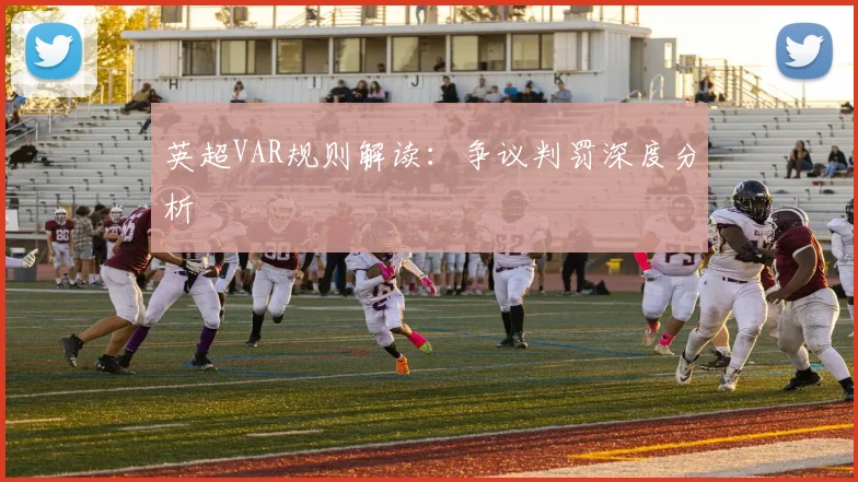 英超VAR规则解读:争议判罚深度分析