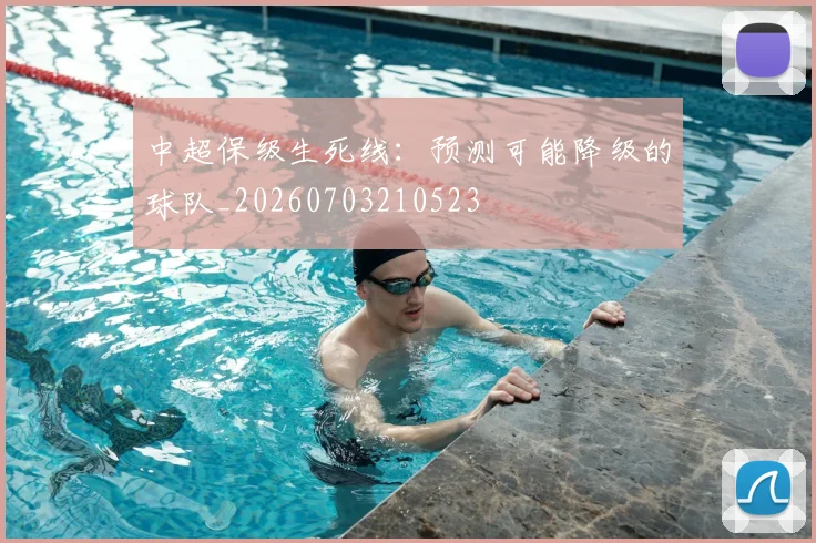 中超保级生死线:预测可能降级的球队_20260703210523