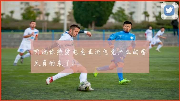 听说你热爱电竞亚洲电竞产业的春天真的来了!