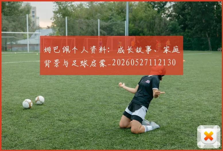 姆巴佩个人资料：成长故事、家庭背景与足球启蒙_20260527112130