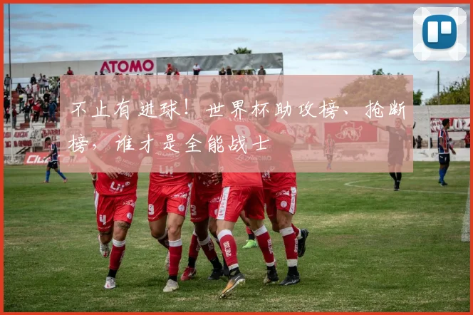 不止有进球！世界杯助攻榜、抢断榜，谁才是全能战士