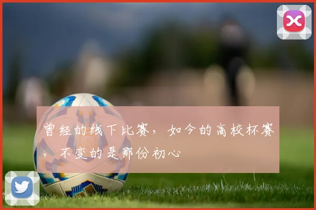 曾经的线下比赛，如今的高校杯赛，不变的是那份初心