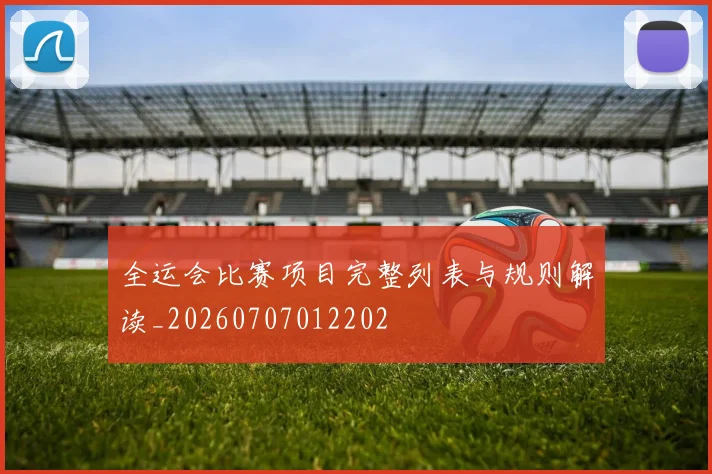全运会比赛项目完整列表与规则解读_20260707012202