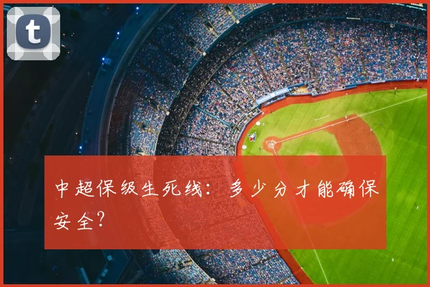 中超保级生死线：多少分才能确保安全？