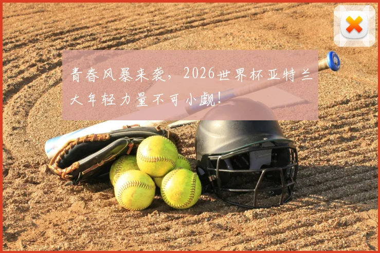 青春风暴来袭,2026世界杯亚特兰大年轻力量不可小觑!