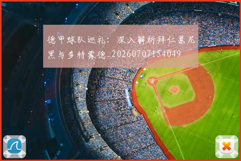 德甲球队巡礼:深入解析拜仁慕尼黑与多特蒙德_20260707154049