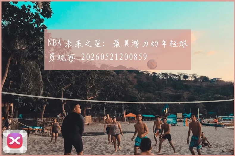 NBA 未来之星:最具潜力的年轻球员观察_20260521200859